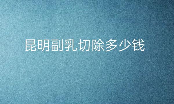昆明副乳切除整形医院哪家好?医院排名前8名单一览