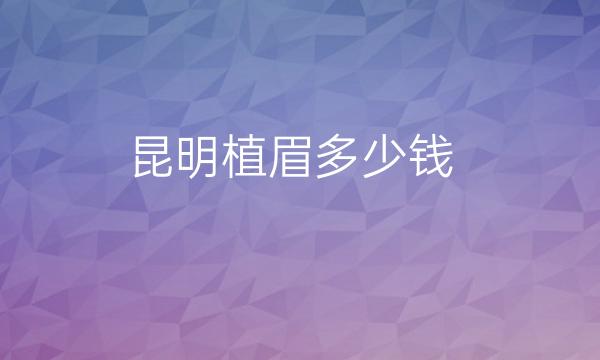 昆明植眉整形医院哪家好?医院排名前6名单一览