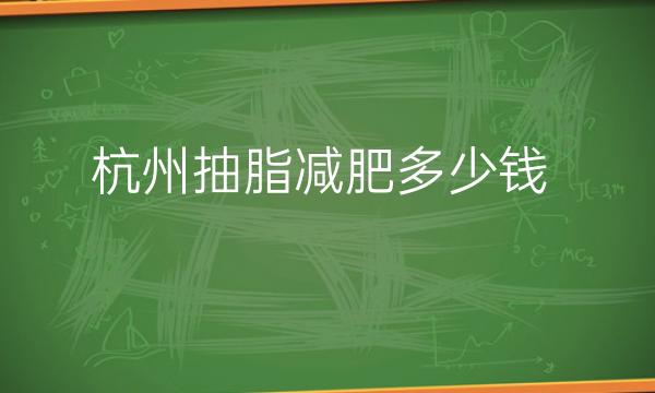 杭州抽脂减肥多少钱_前十整形医院哪家好?