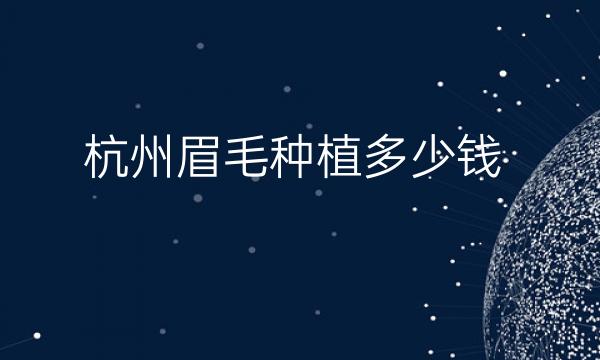 杭州眉毛种植整形医院哪家好?医院排名前10名单一览