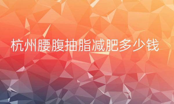 杭州腰腹抽脂减肥整形医院排名前10名单一览