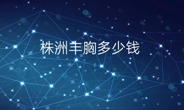 株洲丰胸整形医院哪家好?华美、星薇美可以选择