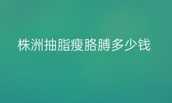 株洲抽脂瘦胳膊整形医院哪家好?医院排名参考!