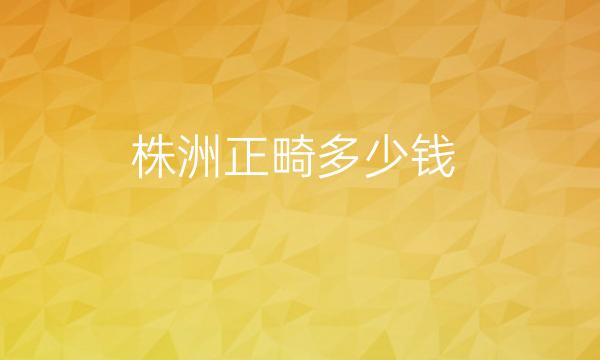 株洲正畸整形医院哪家好?医院排名公布