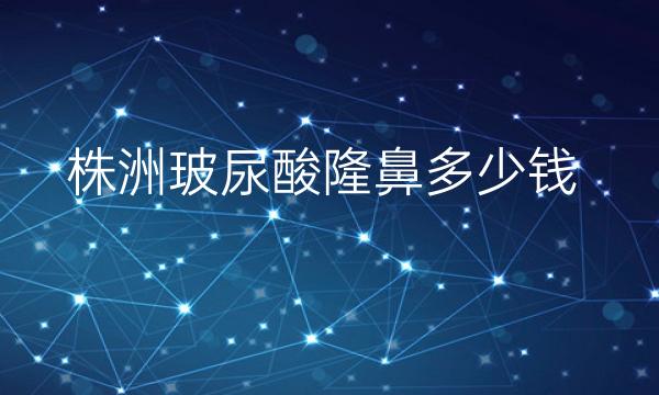 株洲玻尿酸隆鼻整形医院哪家好?医院排名参考