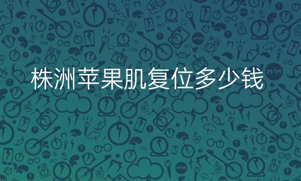 株洲苹果肌复位哪家医院比较好?价格一览