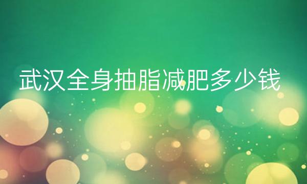 武汉全身抽脂减肥整形医院哪家好?医院排名介绍