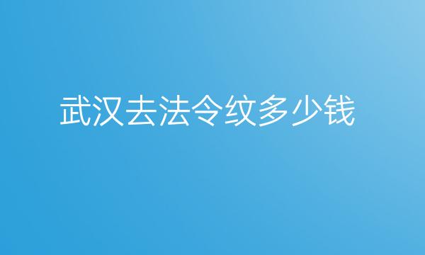 武汉去法令纹整形医院哪家好?医院排名前10名单一览