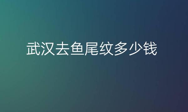 武汉去鱼尾纹整形医院哪家好?医院排名前10名单一览