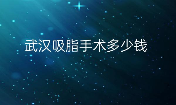 武汉吸脂手术整形医院哪家好?医院排名前10名单一览