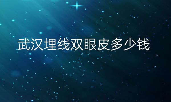 武汉埋线双眼皮整形医院哪家好?医院排名前10名单一览