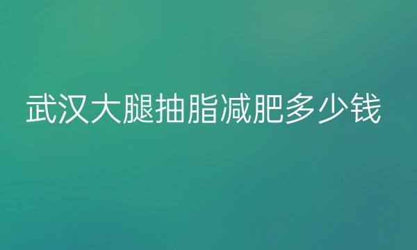 武汉大腿抽脂减肥整形医院哪家好?
