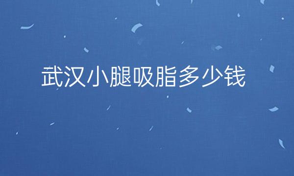 武汉小腿吸脂整形医院前十排名,价格也很亲民
