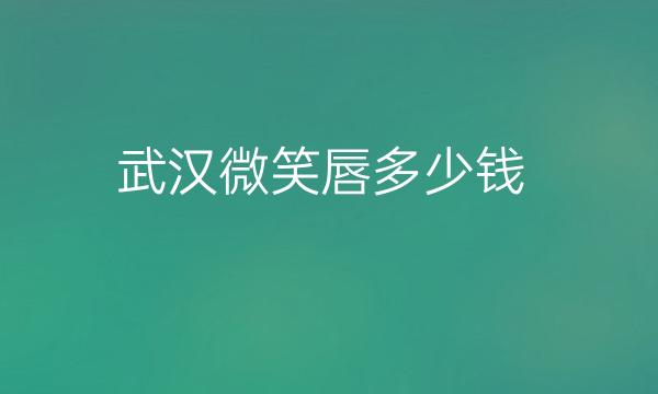 武汉微笑唇整形医院哪家好?医院排名名单