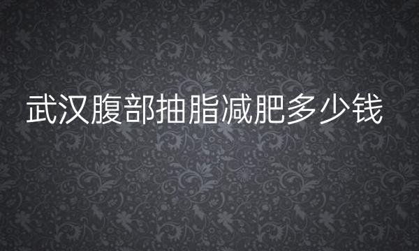 武汉腹部抽脂减肥整形医院哪家好?医院排名前10名单一览