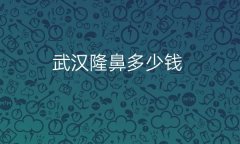 武汉隆鼻整形医院哪家好?医院排名前10名单一览