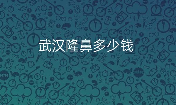 武汉隆鼻整形医院哪家好?医院排名前10名单一览