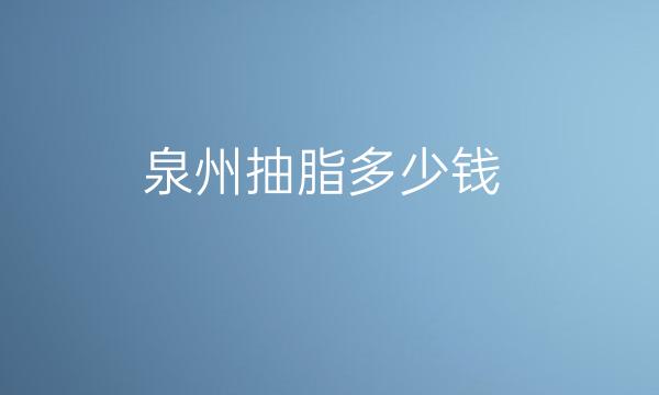 泉州抽脂整形医院哪家好?医院排名前10名单一览