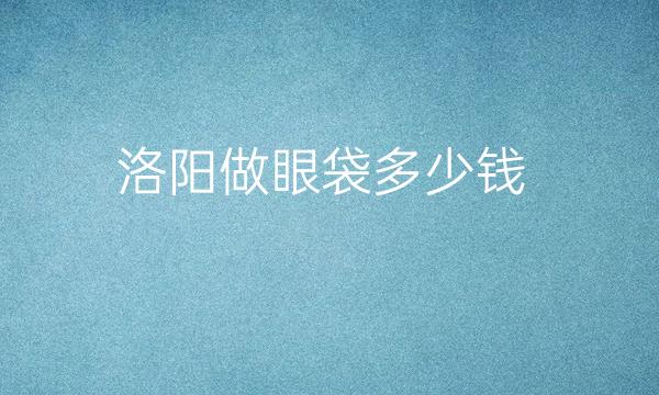 洛阳做眼袋整形医院哪家好?医院排名前7名单一览