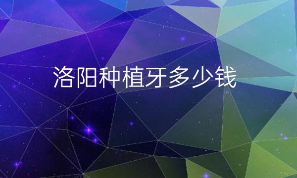 洛阳种植牙哪家医院比较好?价格一览