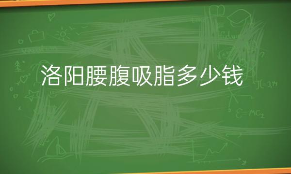 洛阳腰腹吸脂整形医院哪家好?医院排名前3名单一览