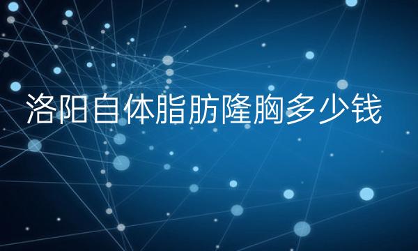 洛阳自体脂肪隆胸整形医院哪家好?前3分享!
