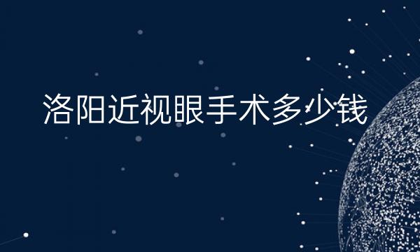 洛阳近视眼手术哪家医院比较好?价格多少