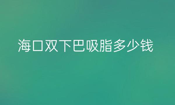 海口双下巴吸脂整形医院哪家好?医院排名前4名单一览