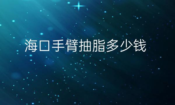 海口手臂抽脂整形医院哪家好?医院排名前8名单一览