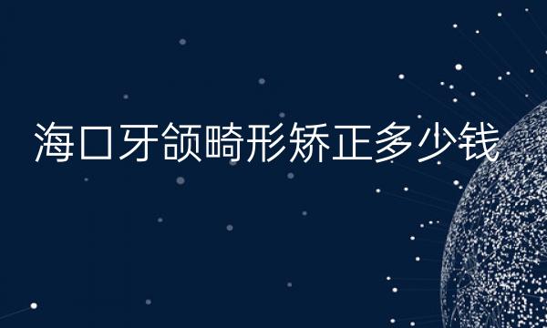 海口牙颌畸形矫正整形医院哪家好?医院名单