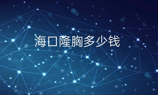 海口隆胸整形医院哪家好?医院排名前10名单一览
