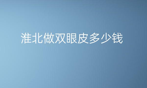 淮北做双眼皮整形医院哪家好?这几家医院实力名单