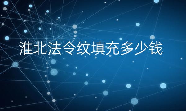 淮北法令纹填充哪家医院比较好?价格一览