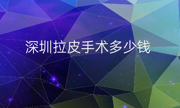 深圳拉皮手术整形医院排名前10!网友名单