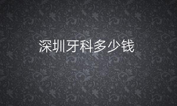 深圳牙科整形医院哪家好?医院排名前10名单一览