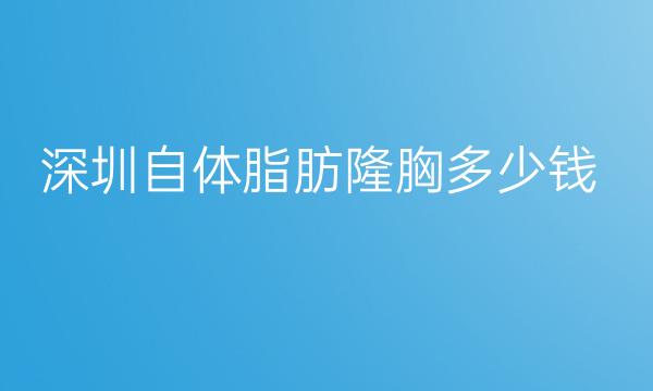 深圳自体脂肪隆胸整形医院哪家好?有这些医院参考