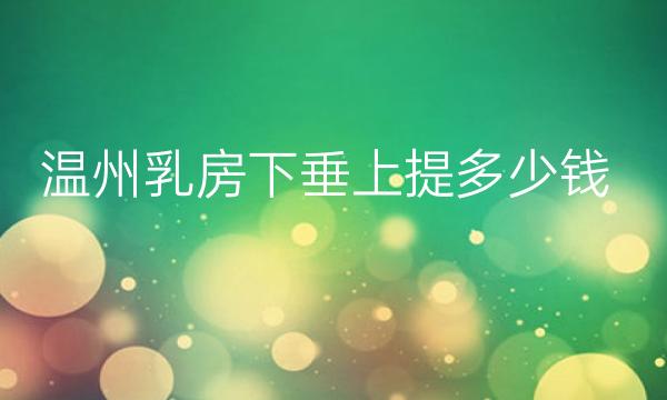温州乳房下垂上提整形医院哪家好?医院分享!