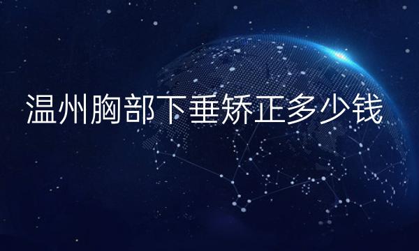 温州胸部下垂矫正哪家医院比较好?价格一览