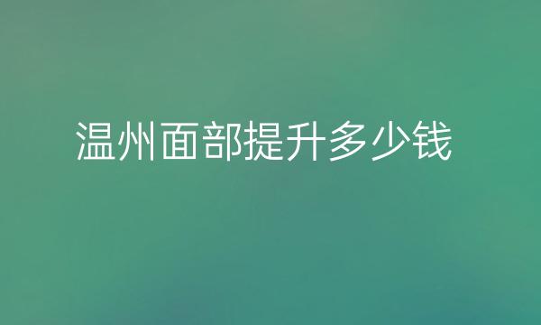 温州面部提升整形医院哪家好?这些医院可供选择!