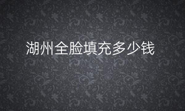 湖州全脸填充整形医院哪家好?医院排名前9名单一览