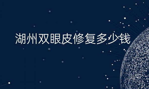 湖州双眼皮修复哪家医院比较好?全新价格公布