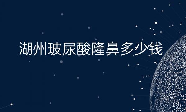 湖州玻尿酸隆鼻名单这两家!隆鼻价格曝光