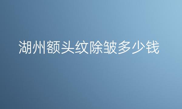 湖州额头纹除皱整形医院哪家好?医院排行分享
