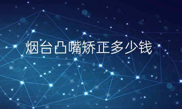 烟台凸嘴矫正哪家医院比较好?价格一览