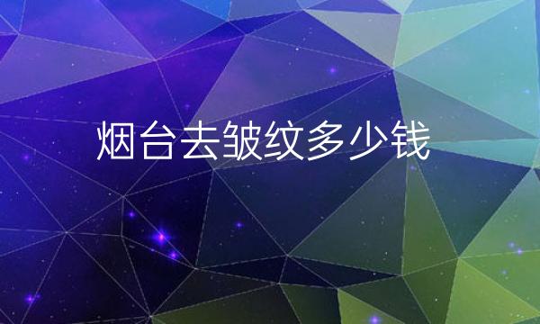 烟台去皱纹哪家医院比较好?价钱分享