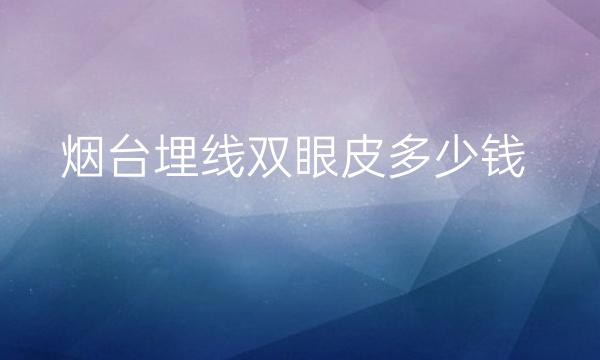 烟台埋线双眼皮整形医院哪家好?