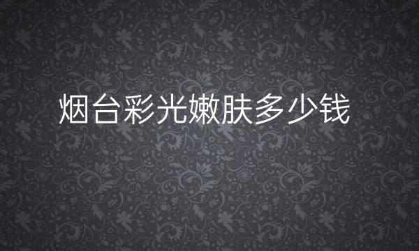 烟台彩光嫩肤整形医院哪家好?医院排名前10名单一览