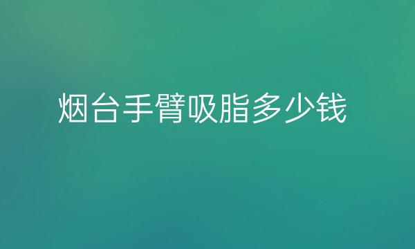 烟台手臂吸脂整形医院哪家好?医院揭晓