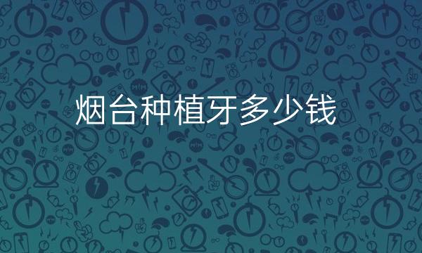 烟台种植牙哪家医院比较好?牙齿种植看这里