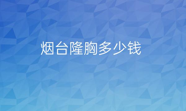 烟台隆胸整形医院哪家好?医院排名前6名单一览